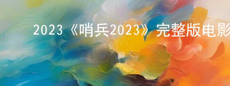 曹晓钰的动漫综艺大全,2023《哨兵2023》完整版电影/在线观看/百度云-美剧天堂